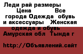 Леди-рай размеры 50-62 › Цена ­ 1 900 - Все города Одежда, обувь и аксессуары » Женская одежда и обувь   . Амурская обл.,Тында г.